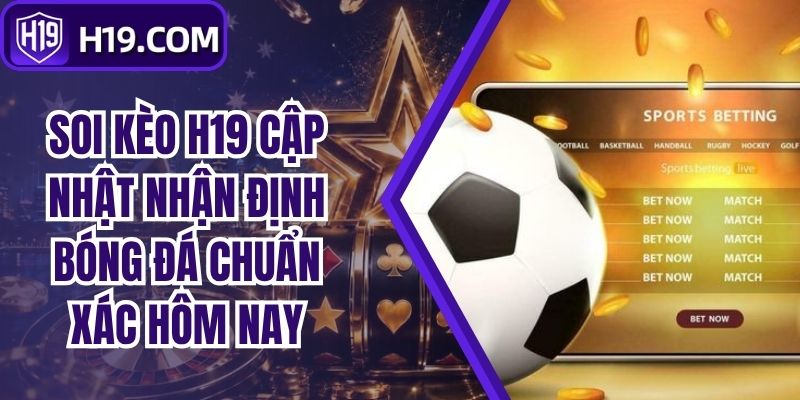 Soi Kèo H19 Cập Nhật Nhận Định Bóng Đá Chuẩn Xác Hôm Nay